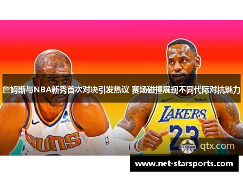 詹姆斯与NBA新秀首次对决引发热议 赛场碰撞展现不同代际对抗魅力