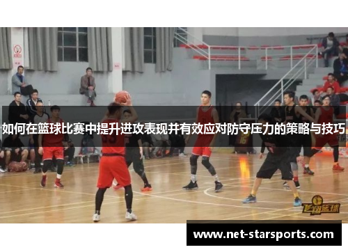 如何在篮球比赛中提升进攻表现并有效应对防守压力的策略与技巧
