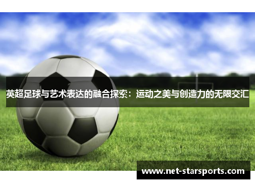 英超足球与艺术表达的融合探索：运动之美与创造力的无限交汇