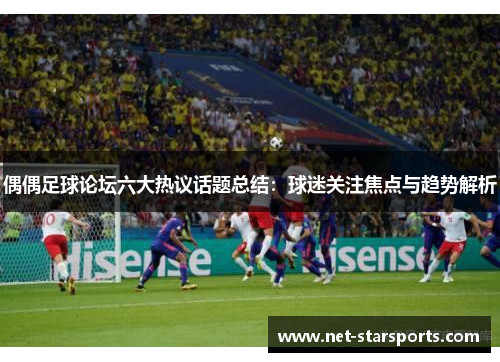 偶偶足球论坛六大热议话题总结：球迷关注焦点与趋势解析