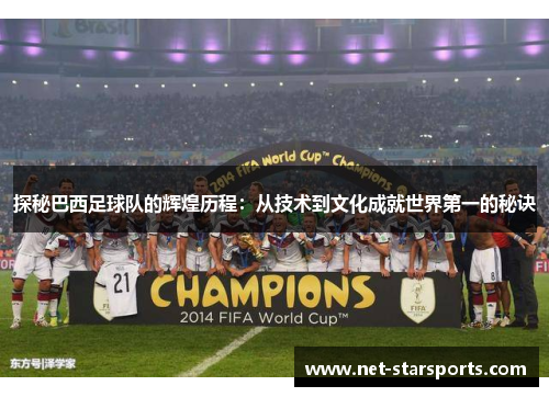 探秘巴西足球队的辉煌历程:从技术到文化成就世界第一的秘诀 探秘巴西足球队的辉煌历程:从技术到文化成就世界第一的秘诀