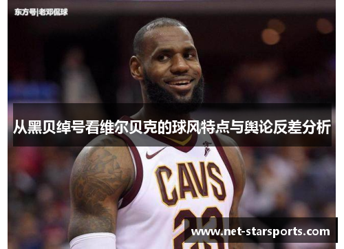 从黑贝绰号看维尔贝克的球风特点与舆论反差分析 从黑贝绰号看维尔贝克的球风特点与舆论反差分析