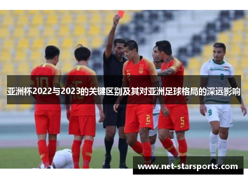 亚洲杯2022与2023的关键区别及其对亚洲足球格局的深远影响 亚洲杯2022与2023的关键区别及其对亚洲足球格局的深远影响