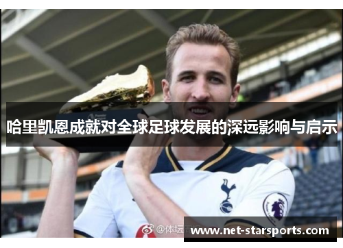 哈里凯恩成就对全球足球发展的深远影响与启示 哈里凯恩成就对全球足球发展的深远影响与启示