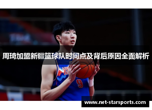 周琦加盟新疆篮球队时间点及背后原因全面解析 周琦加盟新疆篮球队时间点及背后原因全面解析