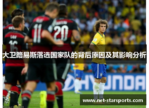 大卫路易斯落选国家队的背后原因及其影响分析 大卫路易斯落选国家队的背后原因及其影响分析