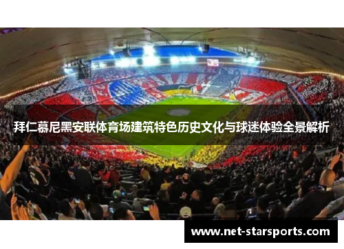 拜仁慕尼黑安联体育场建筑特色历史文化与球迷体验全景解析