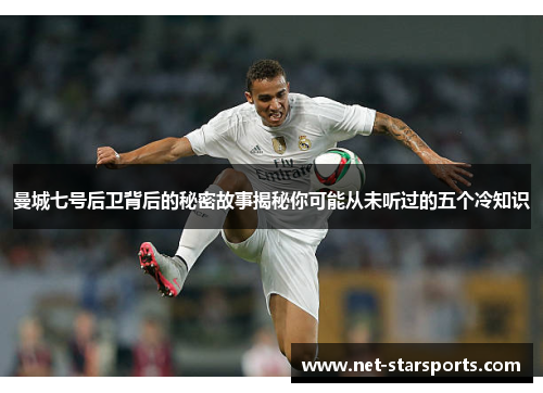 曼城七号后卫背后的秘密故事揭秘你可能从未听过的五个冷知识
