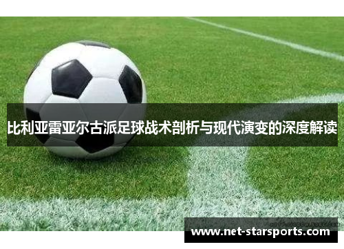 比利亚雷亚尔古派足球战术剖析与现代演变的深度解读 比利亚雷亚尔古派足球战术剖析与现代演变的深度解读
