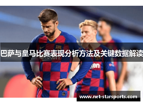 巴萨与皇马比赛表现分析方法及关键数据解读 巴萨与皇马比赛表现分析方法及关键数据解读